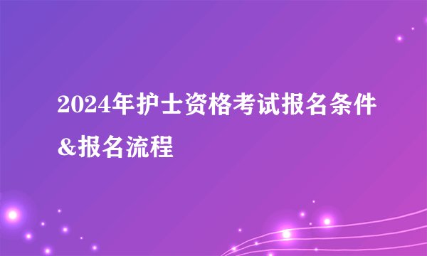 2024年护士资格考试报名条件&报名流程