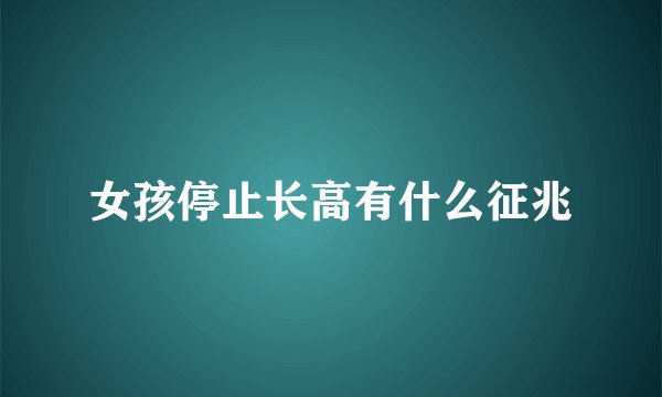女孩停止长高有什么征兆
