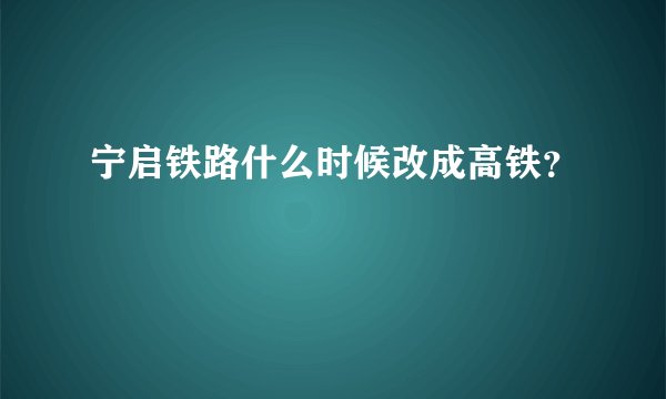 宁启铁路什么时候改成高铁？