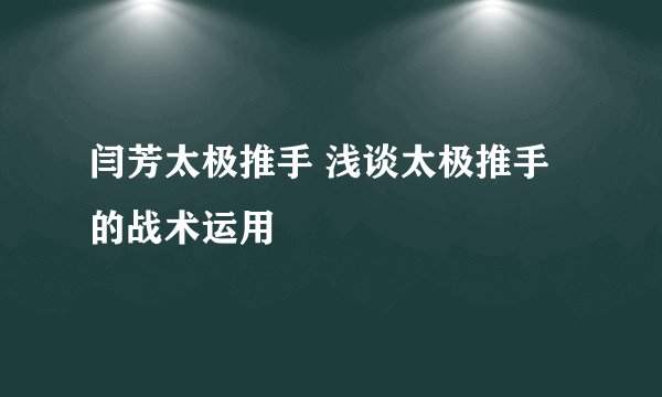 闫芳太极推手 浅谈太极推手的战术运用