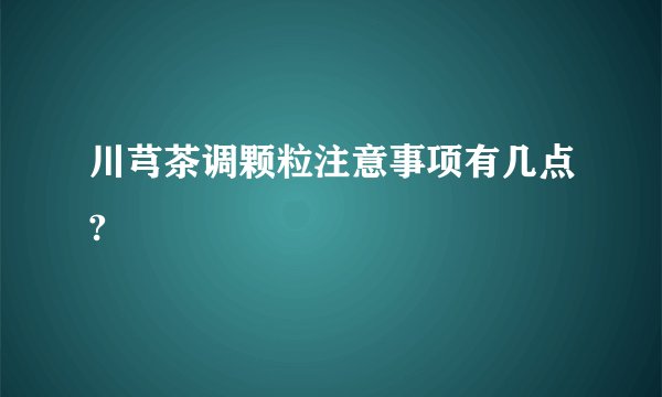 川芎茶调颗粒注意事项有几点?