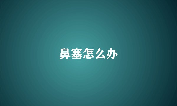 鼻塞怎么办