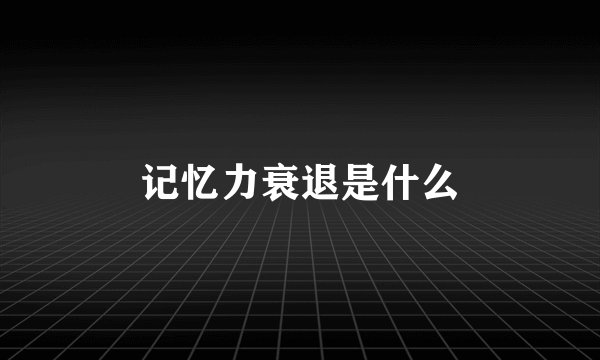 记忆力衰退是什么