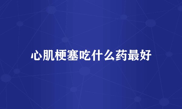 心肌梗塞吃什么药最好