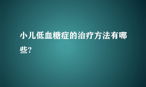 小儿低血糖症的治疗方法有哪些?