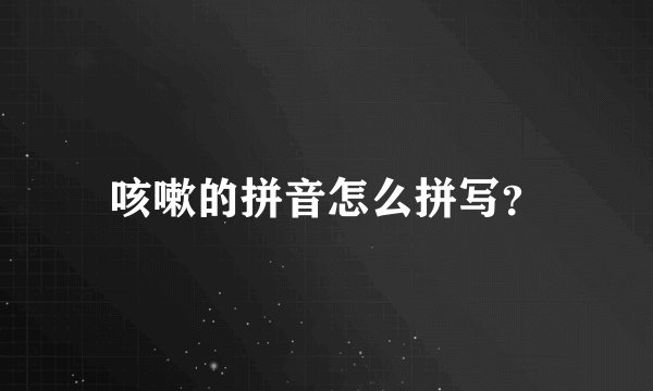咳嗽的拼音怎么拼写？