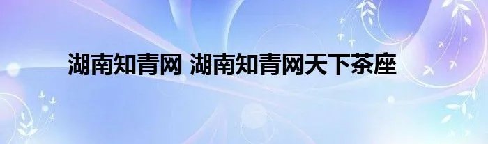 湖南知青网 湖南知青网天下茶座