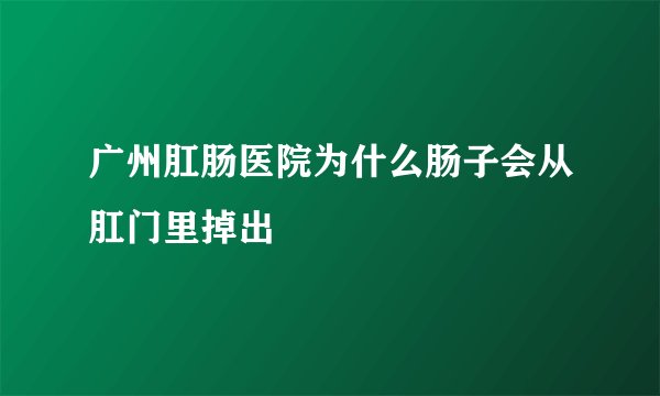 广州肛肠医院为什么肠子会从肛门里掉出