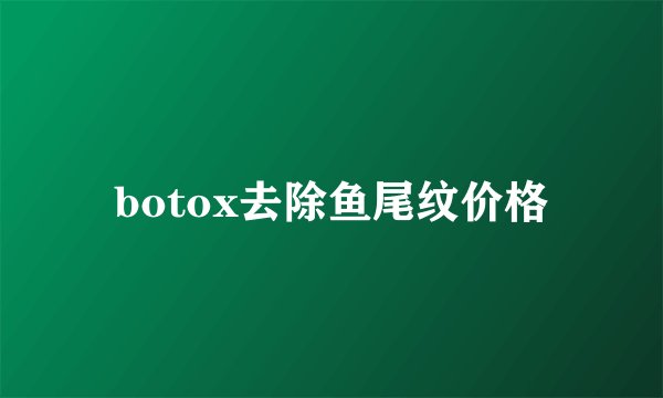 botox去除鱼尾纹价格