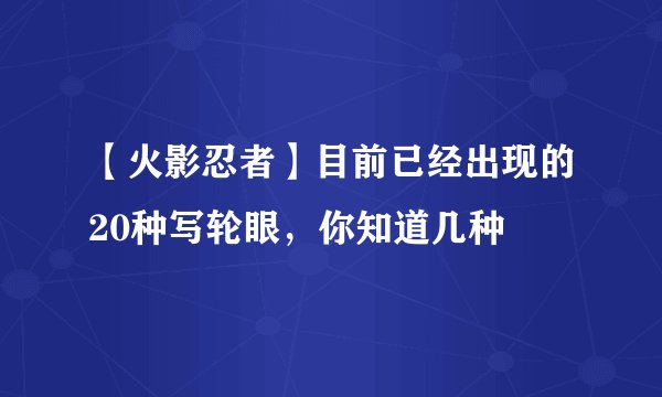 【火影忍者】目前已经出现的20种写轮眼,你知道几种