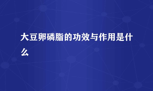 大豆卵磷脂的功效与作用是什么