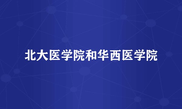 北大医学院和华西医学院