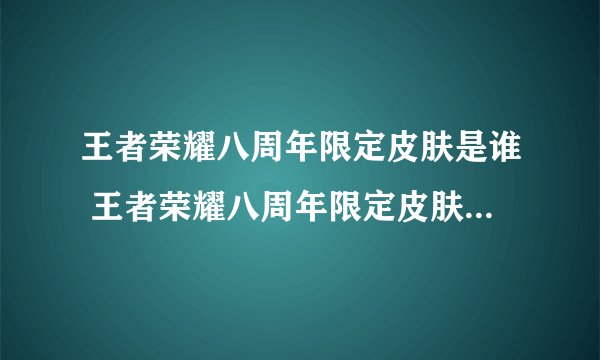 王者荣耀八周年限定皮肤是谁 王者荣耀八周年限定皮肤图文详细介绍