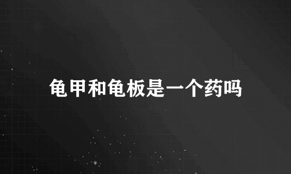 龟甲和龟板是一个药吗