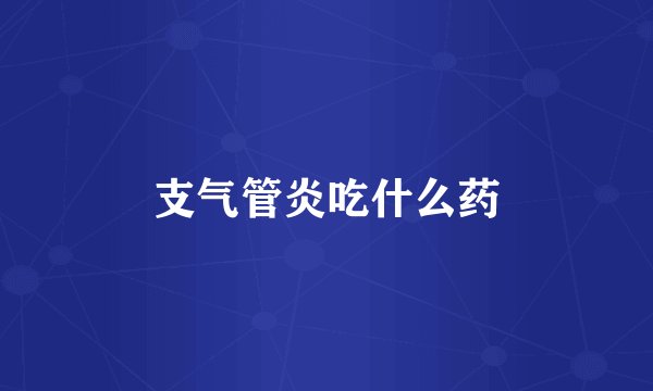 支气管炎吃什么药