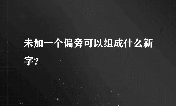 未加一个偏旁可以组成什么新字？