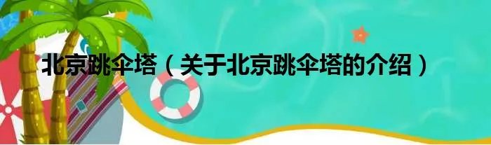 北京跳伞塔（关于北京跳伞塔的介绍）