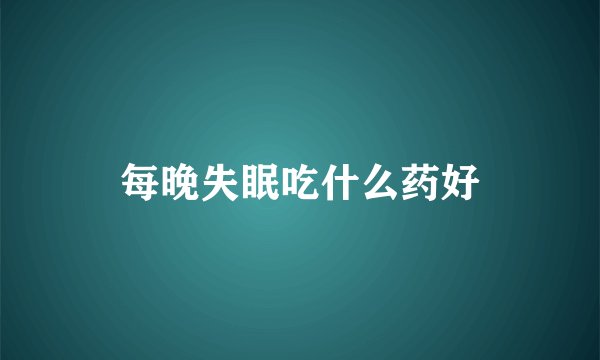 每晚失眠吃什么药好