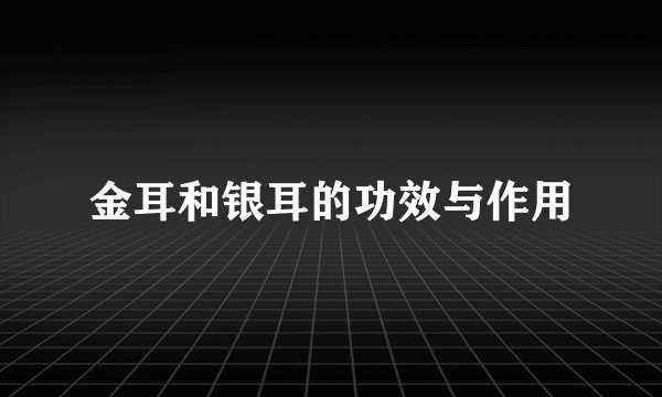 金耳和银耳的功效与作用