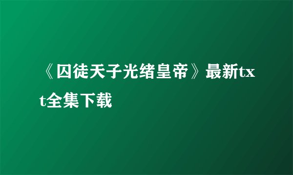 《囚徒天子光绪皇帝》最新txt全集下载