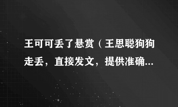 王可可丢了悬赏（王思聪狗狗走丢，直接发文，提供准确消息可获得100万奖励，你怎么看）百科