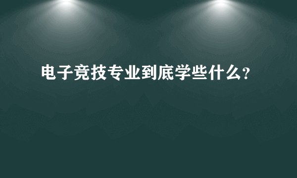 电子竞技专业到底学些什么？