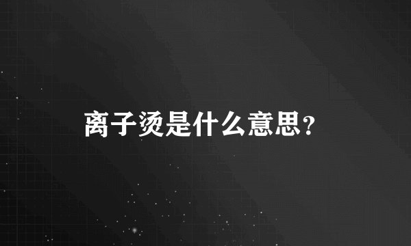 离子烫是什么意思？