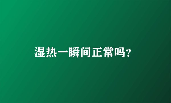 湿热一瞬间正常吗？