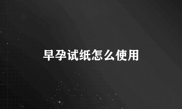 早孕试纸怎么使用