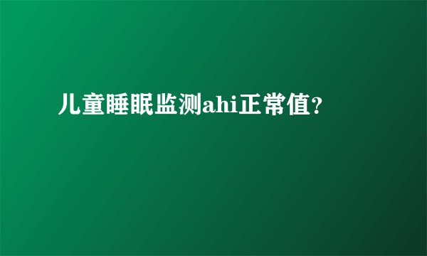 儿童睡眠监测ahi正常值？