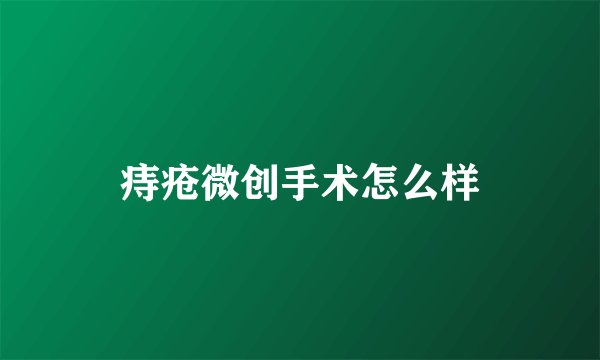 痔疮微创手术怎么样