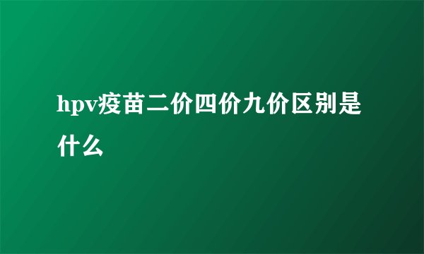hpv疫苗二价四价九价区别是什么