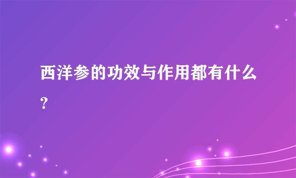 西洋参的功效与作用都有什么?