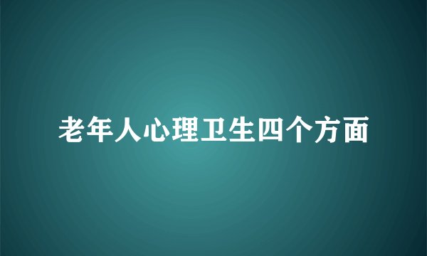 老年人心理卫生四个方面