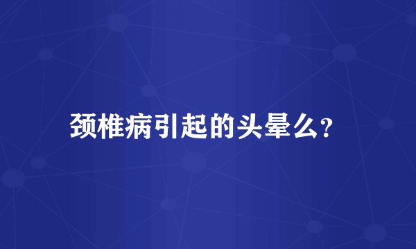 颈椎病引起的头晕么？