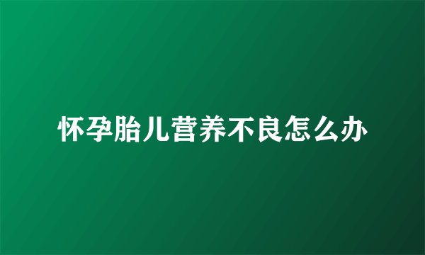 怀孕胎儿营养不良怎么办