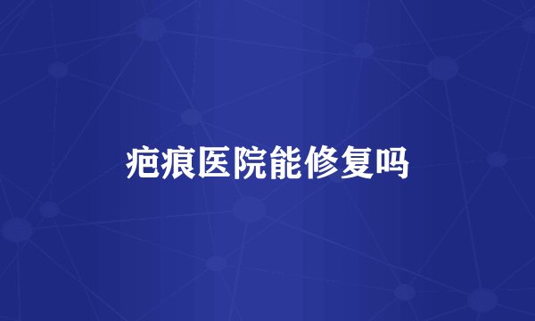 疤痕医院能修复吗