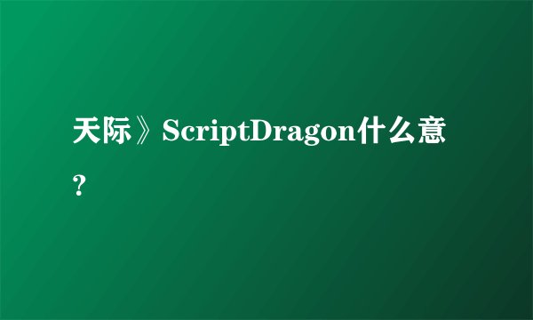 天际》ScriptDragon什么意？