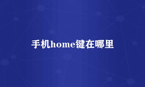 手机home键在哪里
