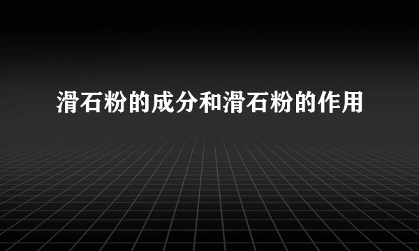 滑石粉的成分和滑石粉的作用