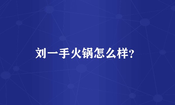 刘一手火锅怎么样?