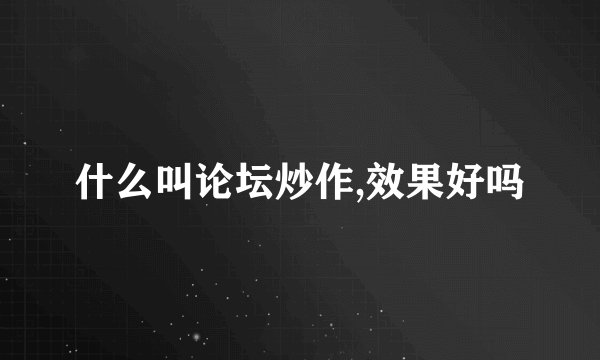 什么叫论坛炒作,效果好吗