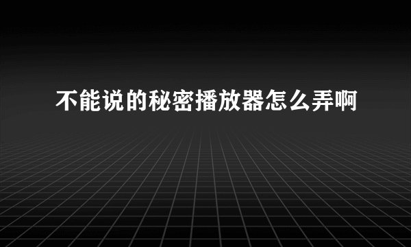 不能说的秘密播放器怎么弄啊