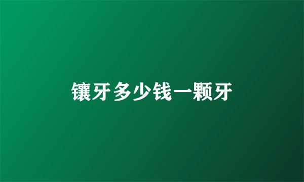 镶牙多少钱一颗牙