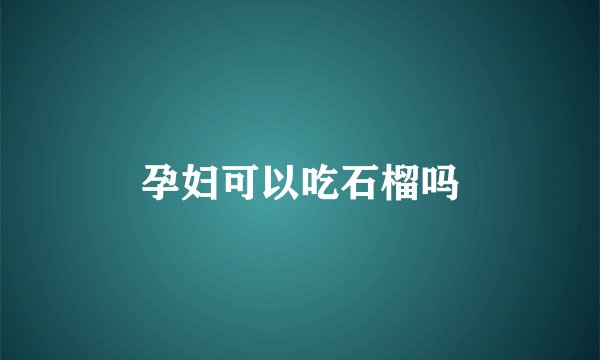 孕妇可以吃石榴吗