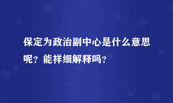 保定为政治副中心是什么意思呢？能祥细解释吗？