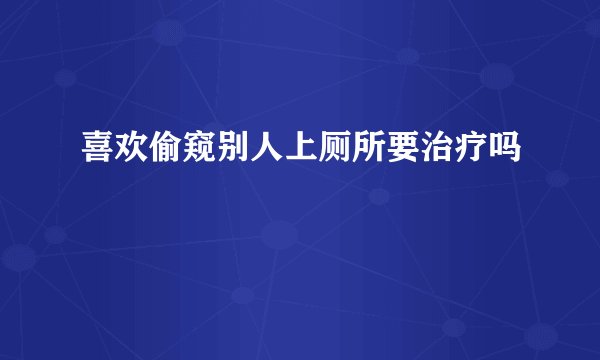 喜欢偷窥别人上厕所要治疗吗