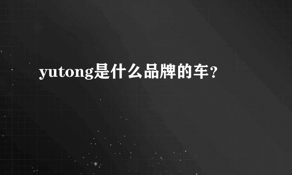 yutong是什么品牌的车？