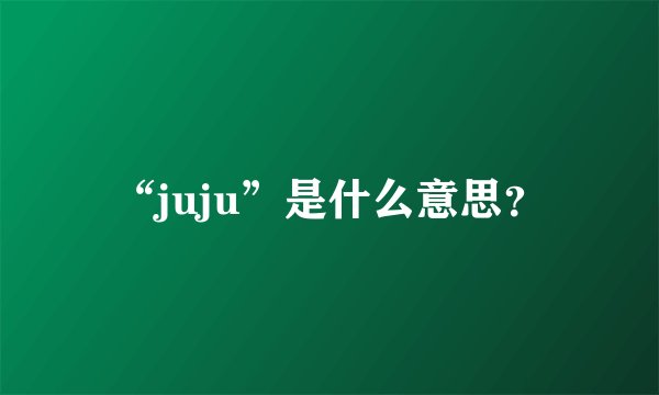 “juju”是什么意思？