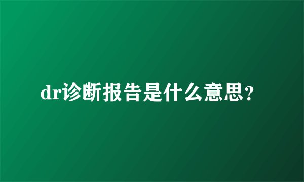 dr诊断报告是什么意思？